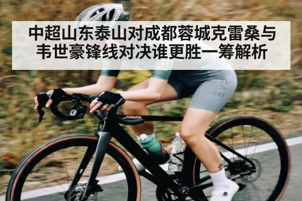 中超山东泰山对成都蓉城克雷桑与韦世豪锋线对决谁更胜一筹解析